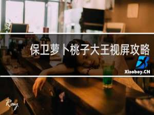 保卫萝卜桃子大王视屏攻略