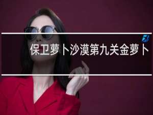 保卫萝卜沙漠第九关金萝卜