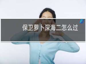 保卫萝卜深海二怎么过