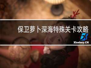 保卫萝卜深海特殊关卡攻略