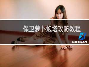保卫萝卜炮塔攻防教程