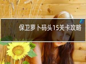 保卫萝卜码头15关卡攻略