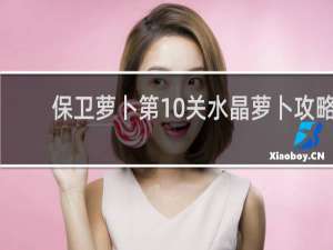 保卫萝卜第10关水晶萝卜攻略