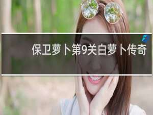 保卫萝卜第9关白萝卜传奇