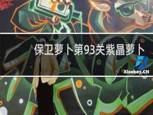 保卫萝卜第93关紫晶萝卜