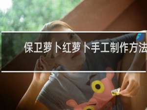 保卫萝卜红萝卜手工制作方法
