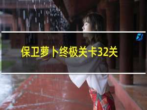 保卫萝卜终极关卡32关