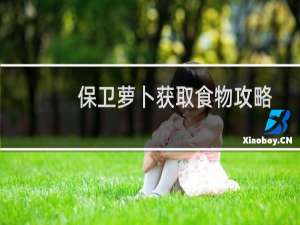 保卫萝卜获取食物攻略