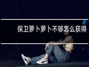 保卫萝卜萝卜不够怎么获得