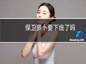 保卫萝卜要下线了吗