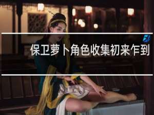 保卫萝卜角色收集初来乍到