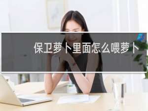 保卫萝卜里面怎么喂萝卜