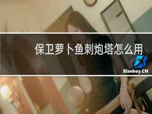 保卫萝卜鱼刺炮塔怎么用