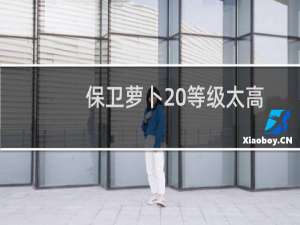 保卫萝卜 等级太高