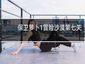 保卫萝卜1冒险沙漠第七关