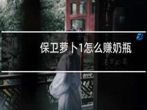 保卫萝卜1怎么赚奶瓶