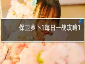 保卫萝卜1每日一战攻略1