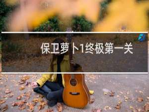 保卫萝卜1终极第一关