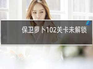 保卫萝卜102关卡未解锁