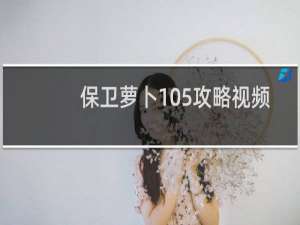 保卫萝卜105攻略视频