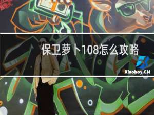 保卫萝卜108怎么攻略