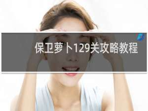 保卫萝卜129关攻略教程