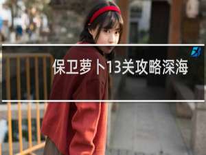 保卫萝卜13关攻略深海