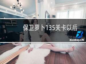 保卫萝卜135关卡以后