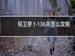 保卫萝卜136关怎么攻略