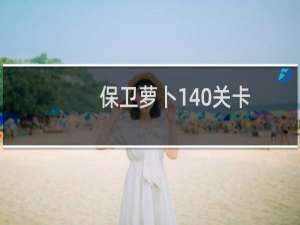 保卫萝卜140关卡