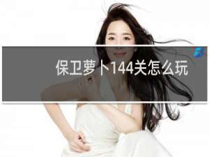 保卫萝卜144关怎么玩