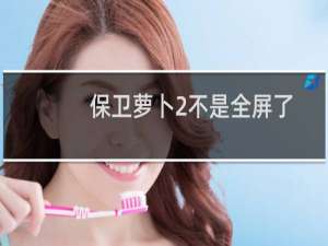 保卫萝卜2不是全屏了