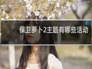 保卫萝卜2主题有哪些活动