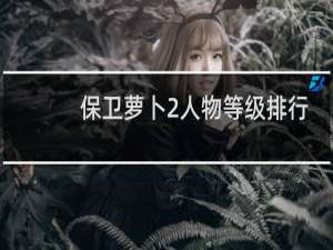 保卫萝卜2人物等级排行