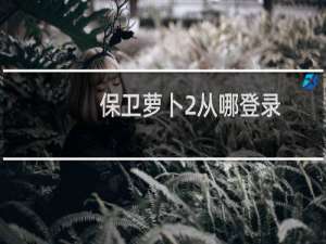 保卫萝卜2从哪登录