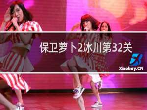 保卫萝卜2冰川第32关