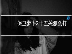 保卫萝卜2十五关怎么打