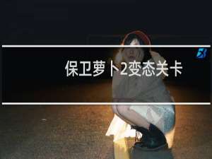 保卫萝卜2变态关卡