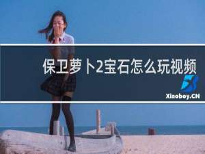 保卫萝卜2宝石怎么玩视频