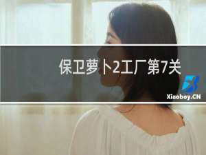 保卫萝卜2工厂第7关