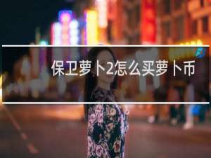 保卫萝卜2怎么买萝卜币