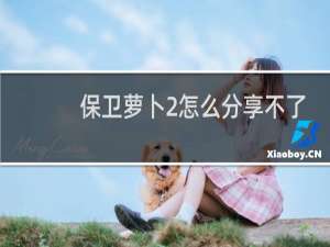 保卫萝卜2怎么分享不了