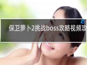 保卫萝卜2挑战boss攻略视频攻略