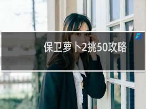保卫萝卜2挑50攻略