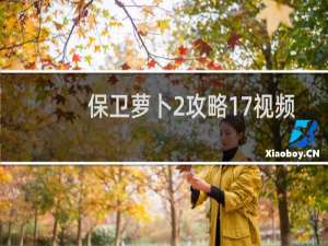 保卫萝卜2攻略17视频