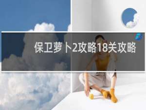 保卫萝卜2攻略18关攻略