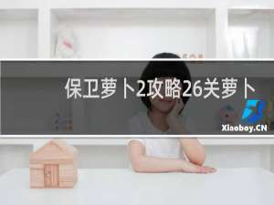 保卫萝卜2攻略26关萝卜