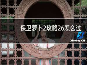 保卫萝卜2攻略26怎么过