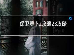 保卫萝卜2攻略28攻略