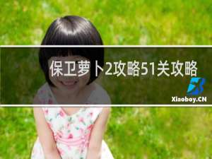 保卫萝卜2攻略51关攻略